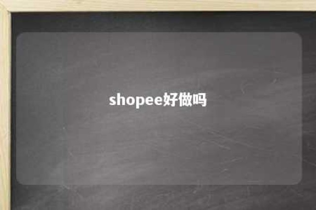 shopee好做吗 shopee 好做吗