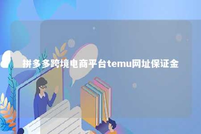 拼多多跨境电商平台temu网址保证金 拼多多商品保证金要缴纳多少